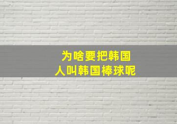 为啥要把韩国人叫韩国棒球呢