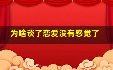 为啥谈了恋爱没有感觉了