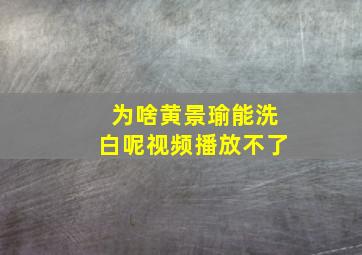 为啥黄景瑜能洗白呢视频播放不了