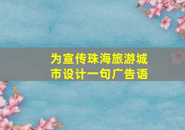 为宣传珠海旅游城市设计一句广告语