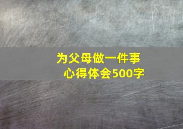 为父母做一件事心得体会500字