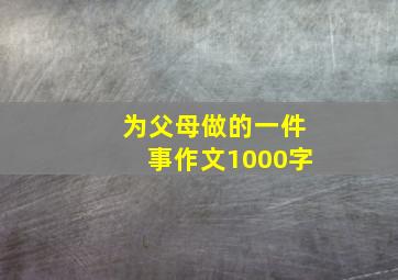 为父母做的一件事作文1000字