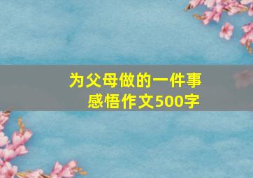 为父母做的一件事感悟作文500字