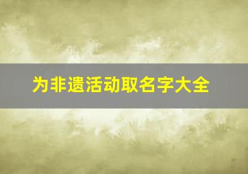 为非遗活动取名字大全