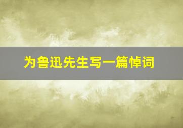 为鲁迅先生写一篇悼词