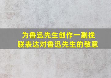 为鲁迅先生创作一副挽联表达对鲁迅先生的敬意