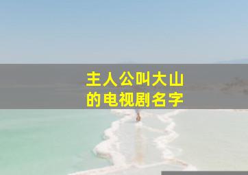 主人公叫大山的电视剧名字