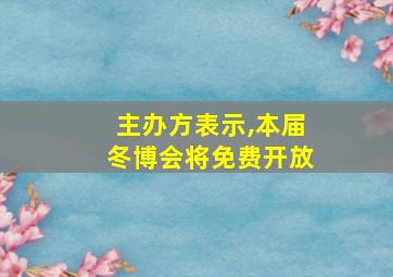 主办方表示,本届冬博会将免费开放