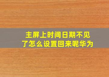 主屏上时间日期不见了怎么设置回来呢华为