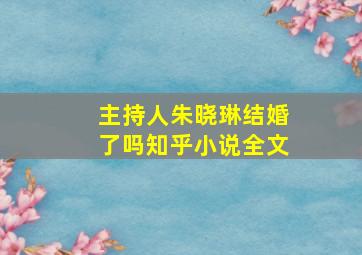 主持人朱晓琳结婚了吗知乎小说全文