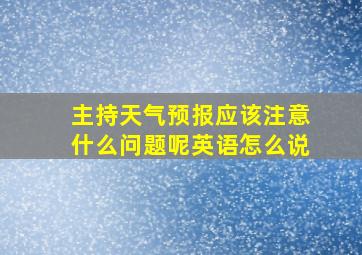 主持天气预报应该注意什么问题呢英语怎么说