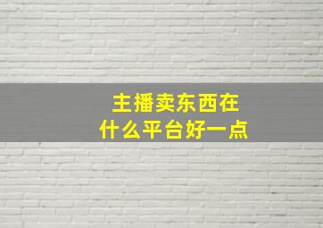 主播卖东西在什么平台好一点