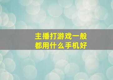 主播打游戏一般都用什么手机好