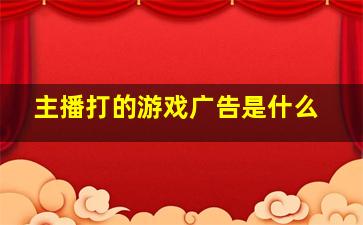 主播打的游戏广告是什么