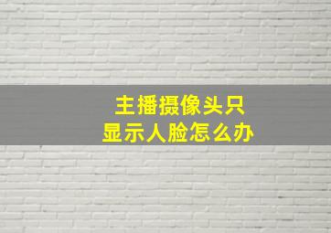 主播摄像头只显示人脸怎么办