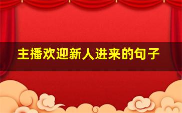 主播欢迎新人进来的句子