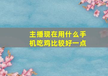 主播现在用什么手机吃鸡比较好一点