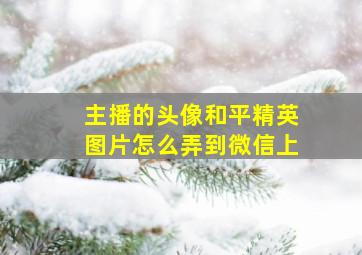 主播的头像和平精英图片怎么弄到微信上