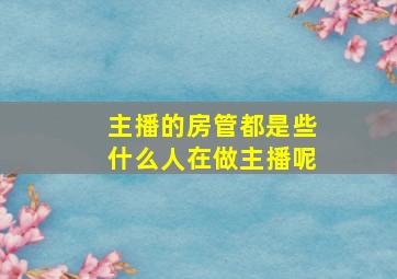 主播的房管都是些什么人在做主播呢