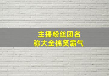 主播粉丝团名称大全搞笑霸气