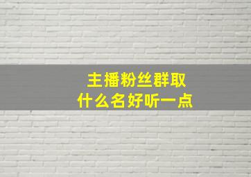 主播粉丝群取什么名好听一点