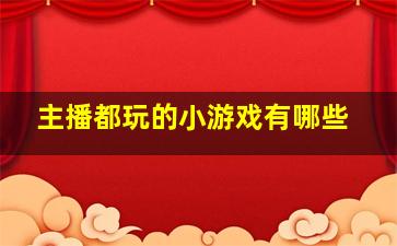 主播都玩的小游戏有哪些