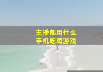 主播都用什么手机吃鸡游戏