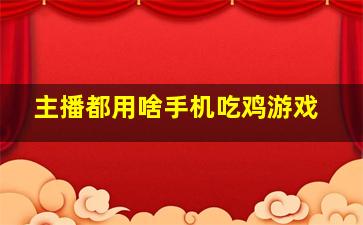 主播都用啥手机吃鸡游戏