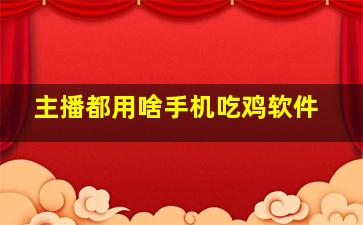 主播都用啥手机吃鸡软件