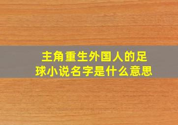 主角重生外国人的足球小说名字是什么意思