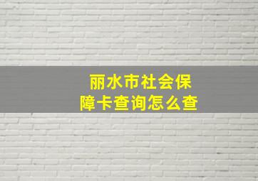 丽水市社会保障卡查询怎么查