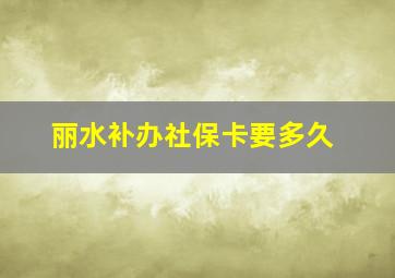 丽水补办社保卡要多久