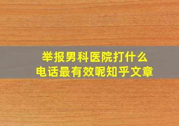 举报男科医院打什么电话最有效呢知乎文章