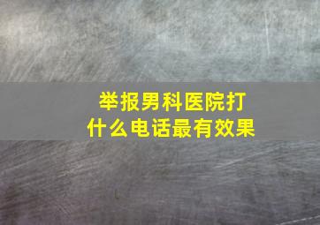 举报男科医院打什么电话最有效果