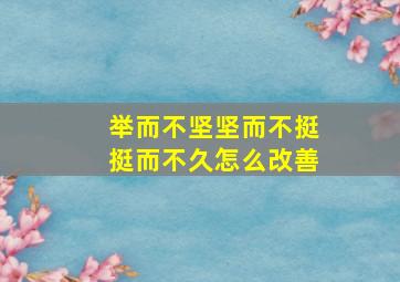 举而不坚坚而不挺挺而不久怎么改善