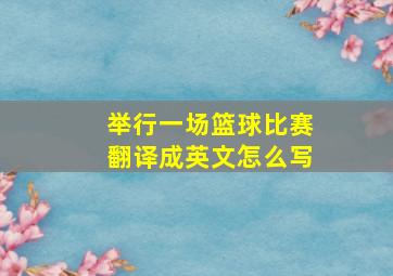 举行一场篮球比赛翻译成英文怎么写