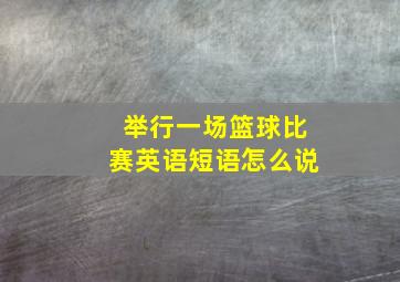 举行一场篮球比赛英语短语怎么说