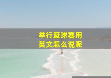 举行篮球赛用英文怎么说呢