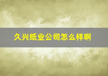 久兴纸业公司怎么样啊