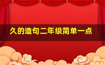 久的造句二年级简单一点