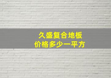 久盛复合地板价格多少一平方