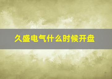 久盛电气什么时候开盘