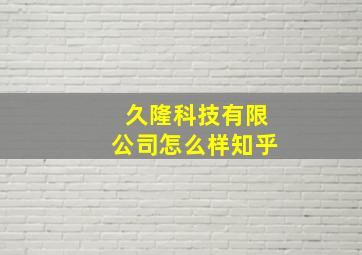 久隆科技有限公司怎么样知乎