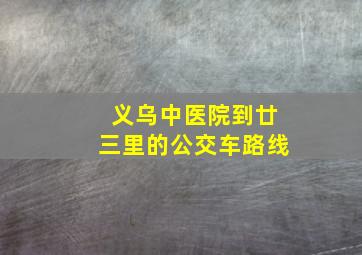 义乌中医院到廿三里的公交车路线