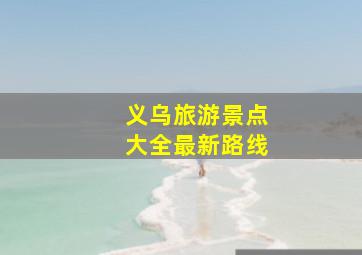 义乌旅游景点大全最新路线