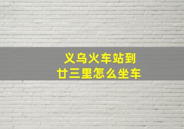 义乌火车站到廿三里怎么坐车