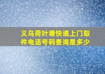 义乌荷叶塘快递上门取件电话号码查询是多少