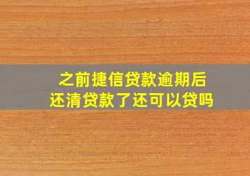 之前捷信贷款逾期后还清贷款了还可以贷吗