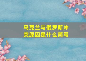 乌克兰与俄罗斯冲突原因是什么简写