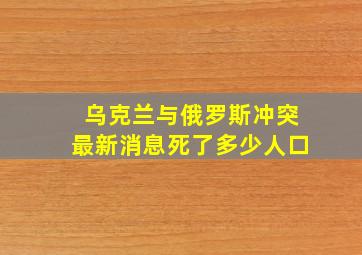 乌克兰与俄罗斯冲突最新消息死了多少人口